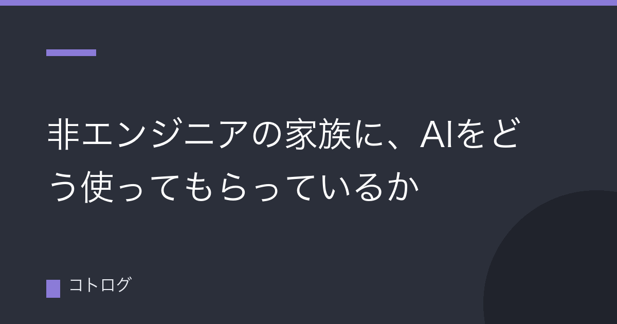 非エンジニアの家族に、AIをどう使ってもらっているか